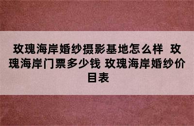 玫瑰海岸婚纱摄影基地怎么样  玫瑰海岸门票多少钱 玫瑰海岸婚纱价目表